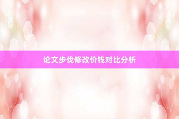论文步伐修改价钱对比分析