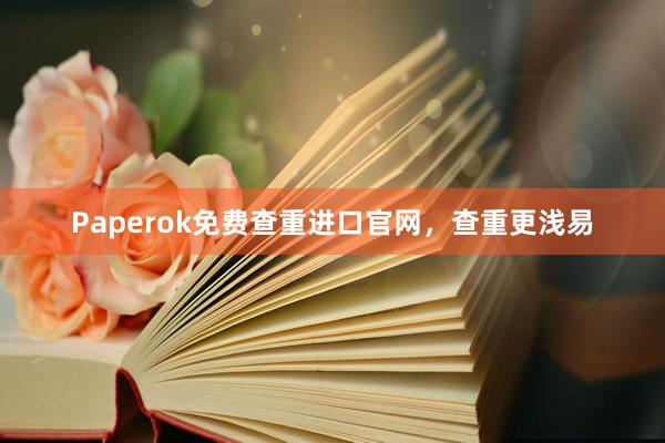 Paperok免费查重进口官网,查重更浅易