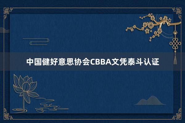 中国健好意思协会CBBA文凭泰斗认证